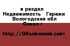 в раздел : Недвижимость » Гаражи . Вологодская обл.,Сокол г.